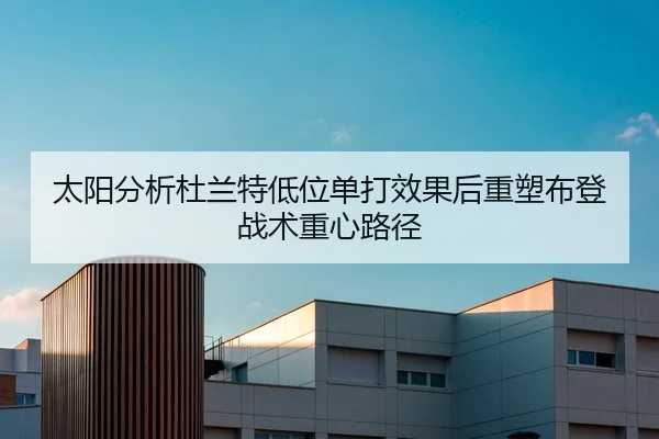 太阳分析杜兰特低位单打效果后重塑布登战术重心路径